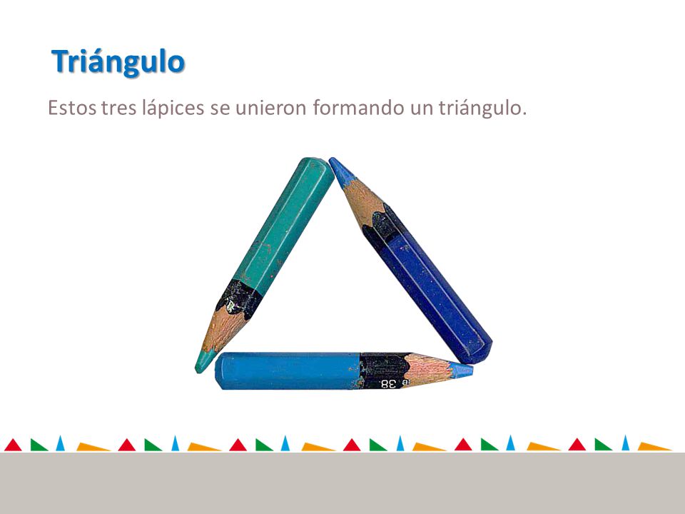 Triángulo Estos tres lápices se unieron formando un triángulo.