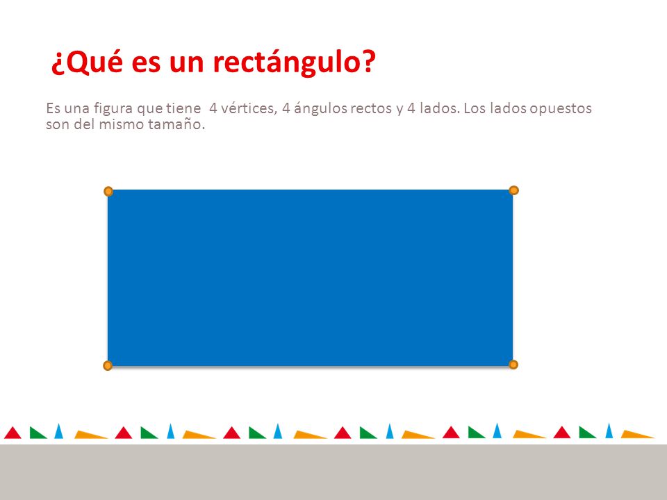 ¿Qué es un rectángulo. Es una figura que tiene 4 vértices, 4 ángulos rectos y 4 lados.