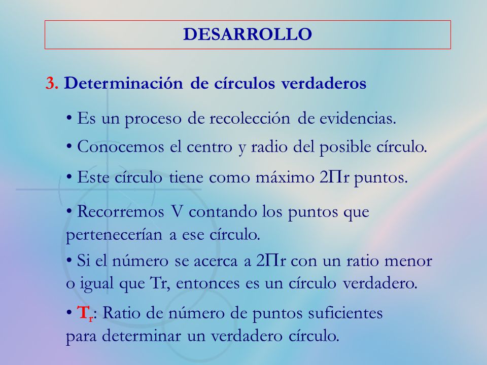 DESARROLLO 3. Determinación de círculos verdaderos. Es un proceso de recolección de evidencias. Conocemos el centro y radio del posible círculo.