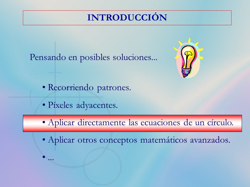 INTRODUCCIÓN Pensando en posibles soluciones... Recorriendo patrones. Píxeles adyacentes. Aplicar directamente las ecuaciones de un círculo.