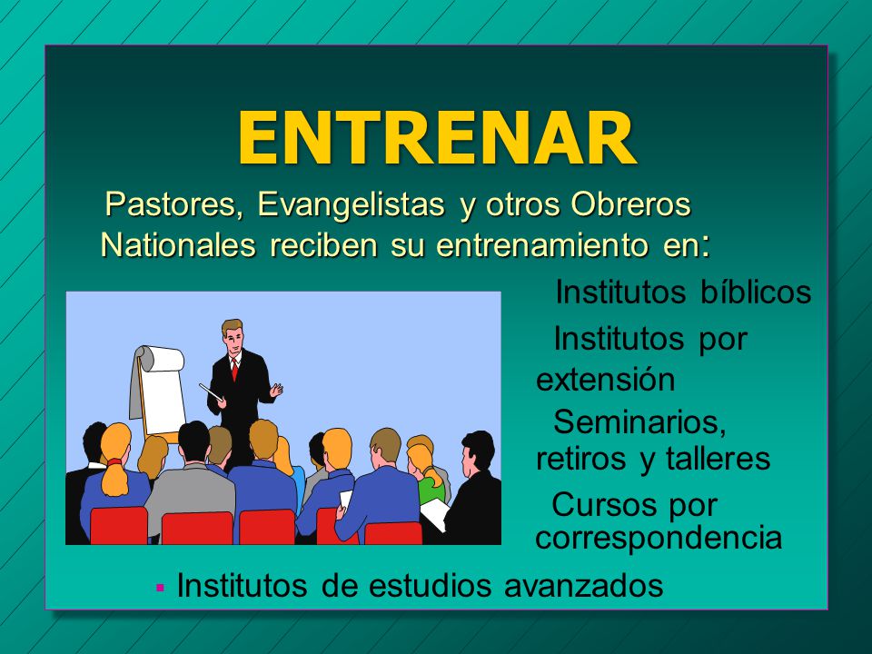 ENTRENAR Pastores, Evangelistas y otros Obreros Nationales reciben su entrenamiento en: Institutos bíblicos.