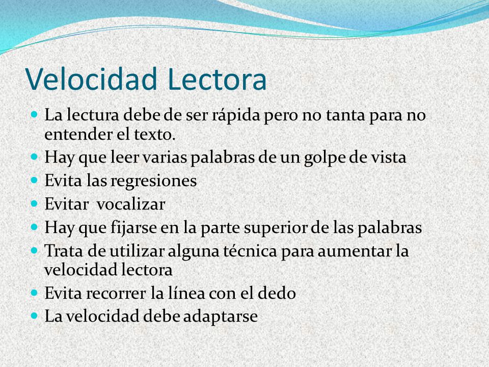 Velocidad Lectora La lectura debe de ser rápida pero no tanta para no entender el texto. Hay que leer varias palabras de un golpe de vista.