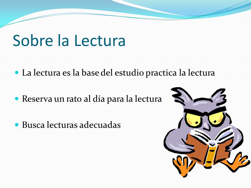 Sobre la Lectura La lectura es la base del estudio practica la lectura
