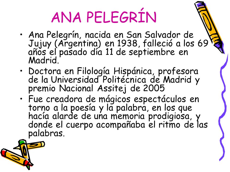 ANA PELEGRÍN Ana Pelegrín, nacida en San Salvador de Jujuy (Argentina) en 1938, falleció a los 69 años el pasado día 11 de septiembre en Madrid.