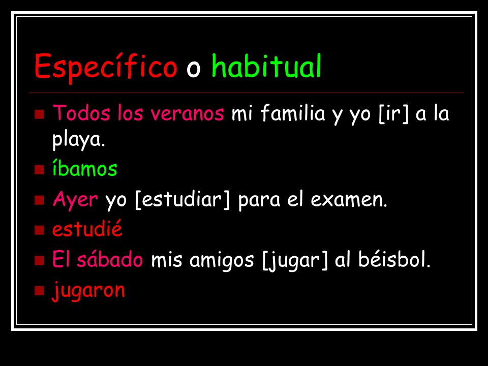 Específico o habitual Todos los veranos mi familia y yo [ir] a la playa. íbamos. Ayer yo [estudiar] para el examen.