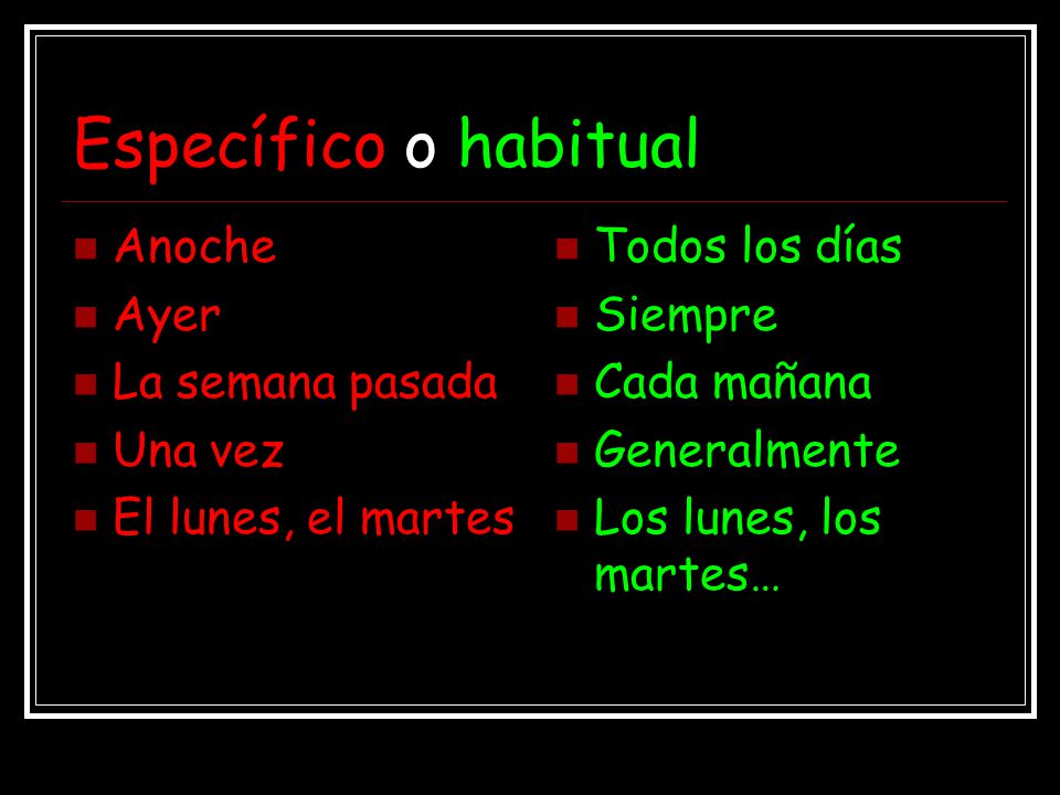 Específico o habitual Anoche Ayer La semana pasada Una vez