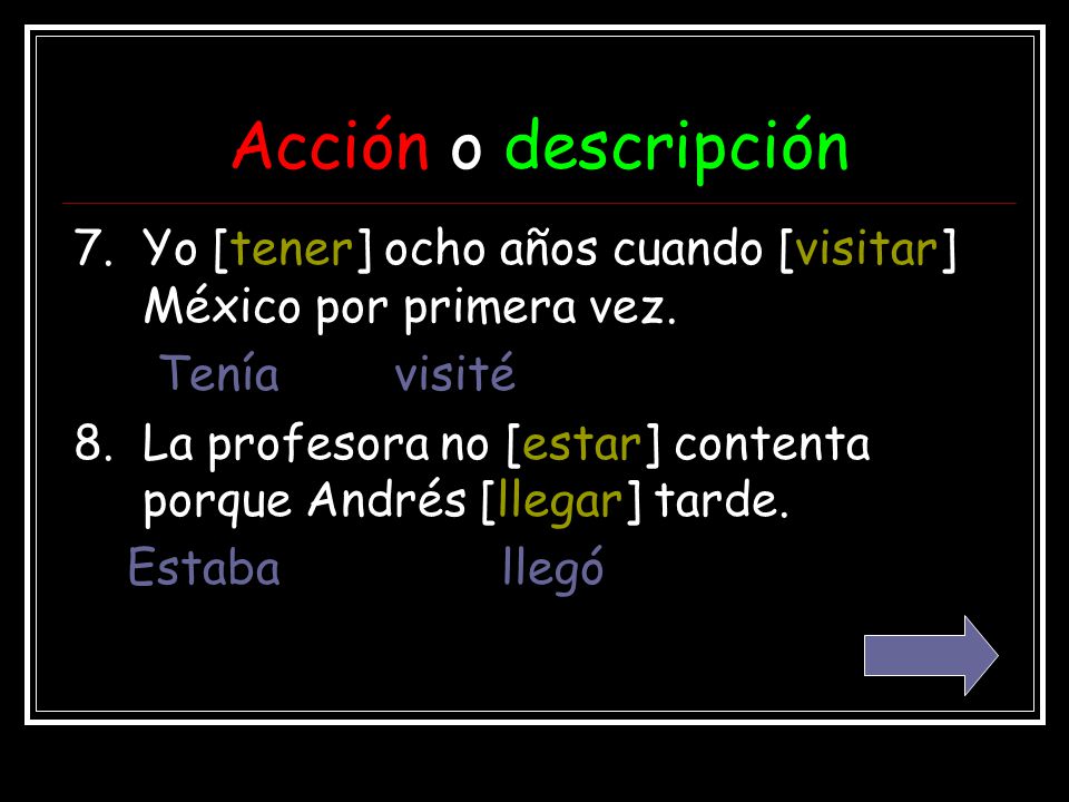 Acción o descripción 7. Yo [tener] ocho años cuando [visitar] México por primera vez. Tenía visité.
