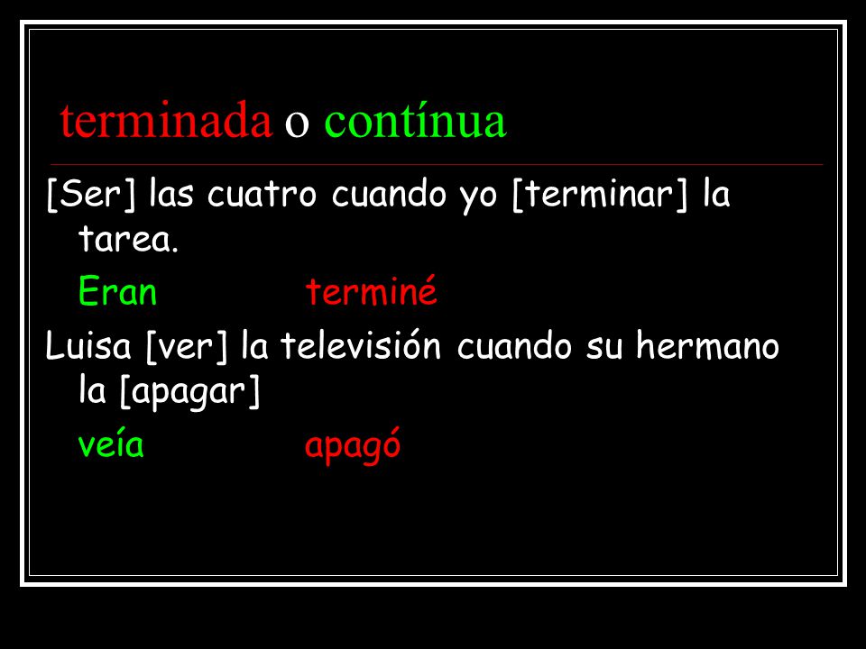 terminada o contínua [Ser] las cuatro cuando yo [terminar] la tarea.