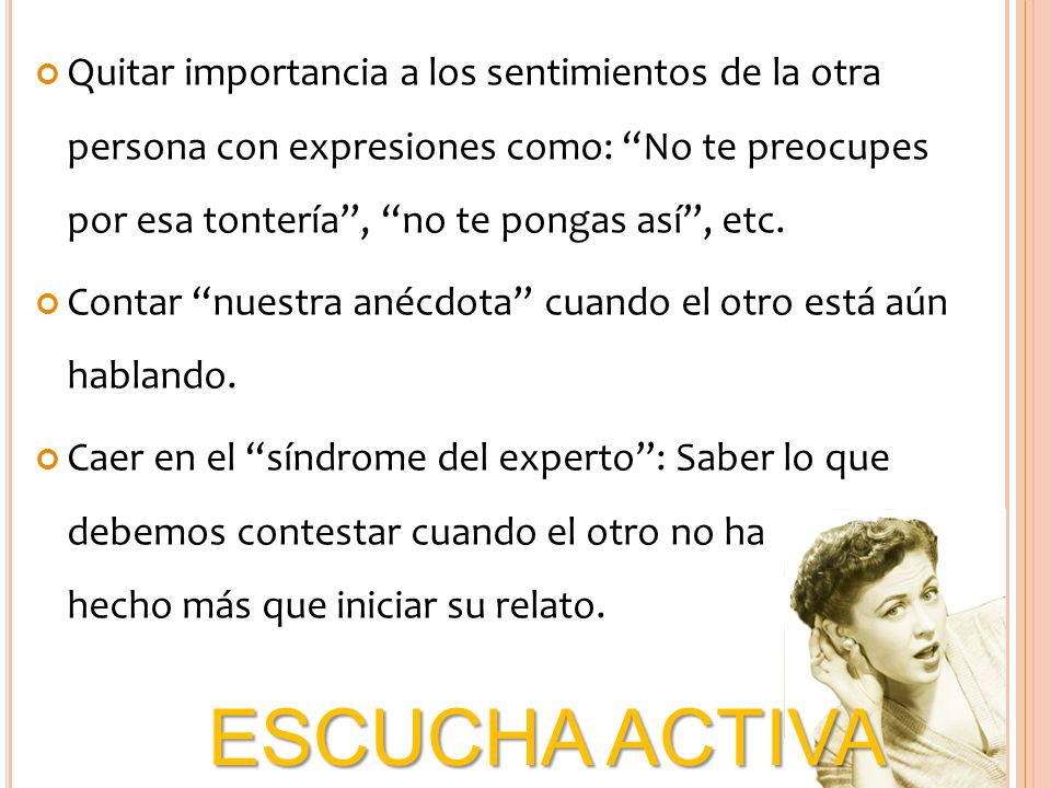 Quitar importancia a los sentimientos de la otra persona con expresiones como: No te preocupes por esa tontería , no te pongas así , etc.