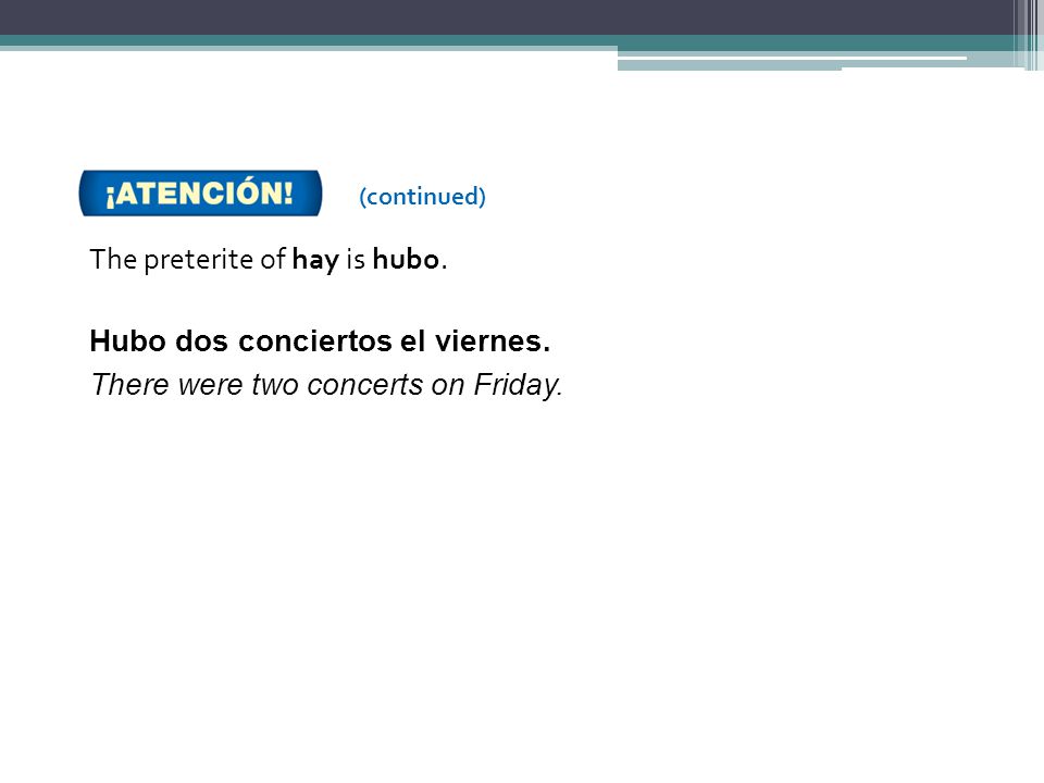 The preterite of hay is hubo. Hubo dos conciertos el viernes.