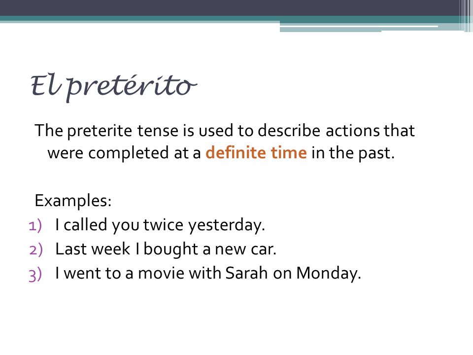 El pretérito The preterite tense is used to describe actions that were completed at a definite time in the past.