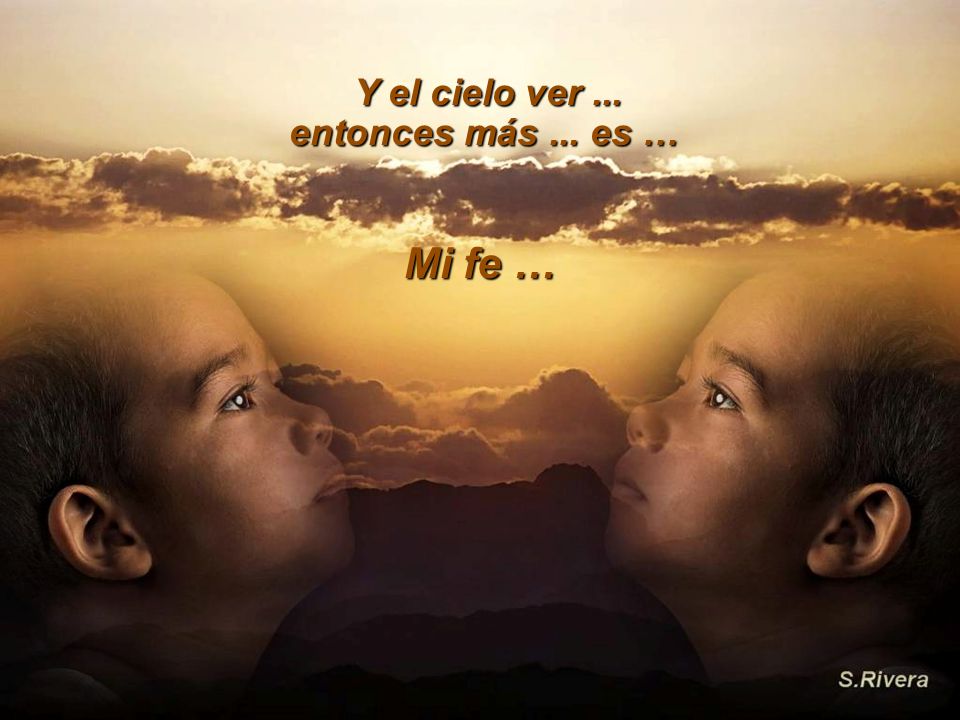 Y el cielo ver ... entonces más ... es … Mi fe …