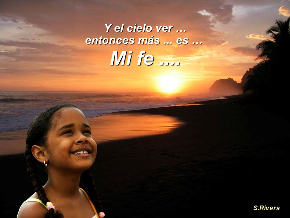 Y el cielo ver … entonces más ... es … Mi fe ....