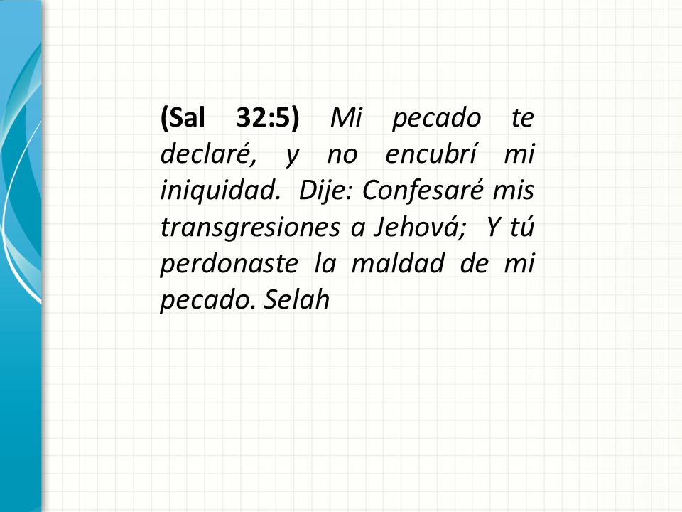 (Sal 32:5) Mi pecado te declaré, y no encubrí mi iniquidad