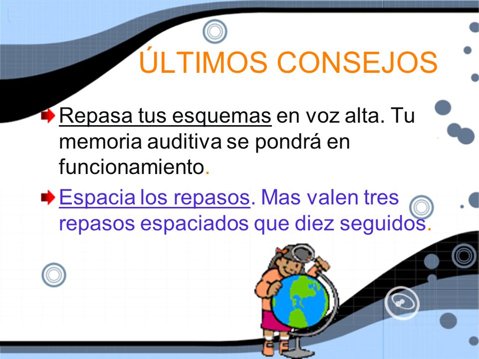ÚLTIMOS CONSEJOS Repasa tus esquemas en voz alta. Tu memoria auditiva se pondrá en funcionamiento.