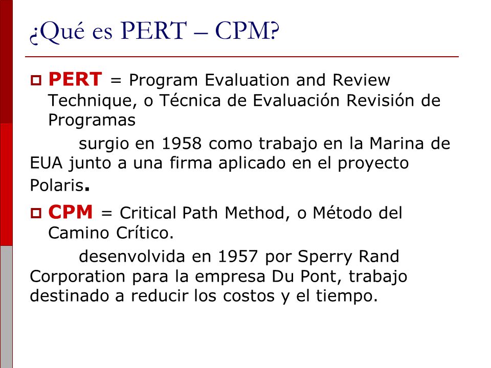 ¿Qué es PERT – CPM PERT = Program Evaluation and Review Technique, o Técnica de Evaluación Revisión de Programas.
