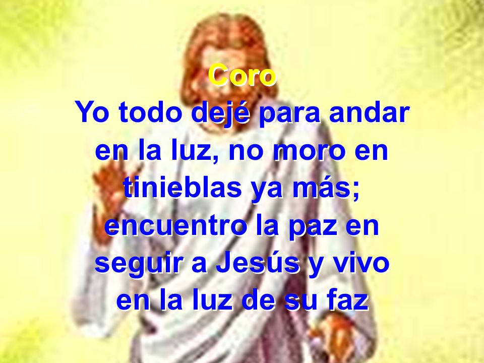 Coro Yo todo dejé para andar. en la luz, no moro en. tinieblas ya más; encuentro la paz en. seguir a Jesús y vivo.