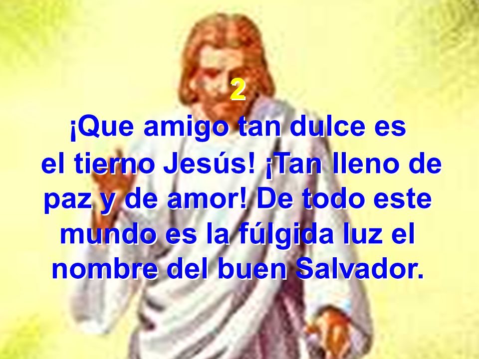 2 ¡Que amigo tan dulce es. el tierno Jesús. ¡Tan lleno de paz y de amor.