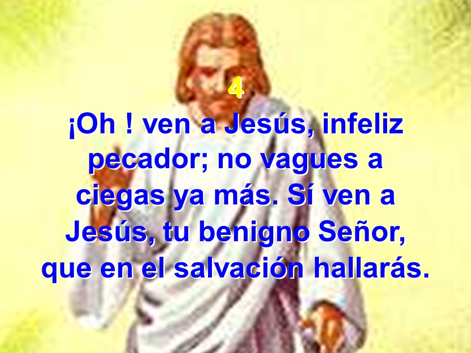 ¡Oh ! ven a Jesús, infeliz pecador; no vagues a