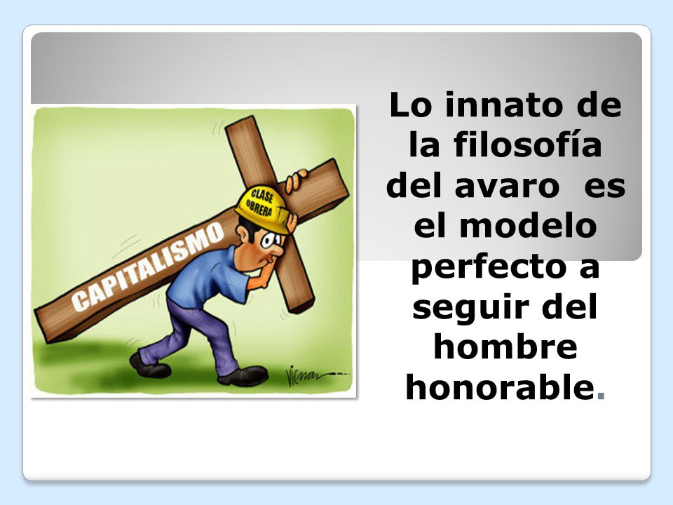 Lo innato de la filosofía del avaro es el modelo perfecto a seguir del hombre honorable.