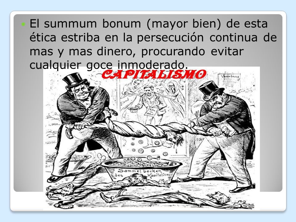 El summum bonum (mayor bien) de esta ética estriba en la persecución continua de mas y mas dinero, procurando evitar cualquier goce inmoderado.