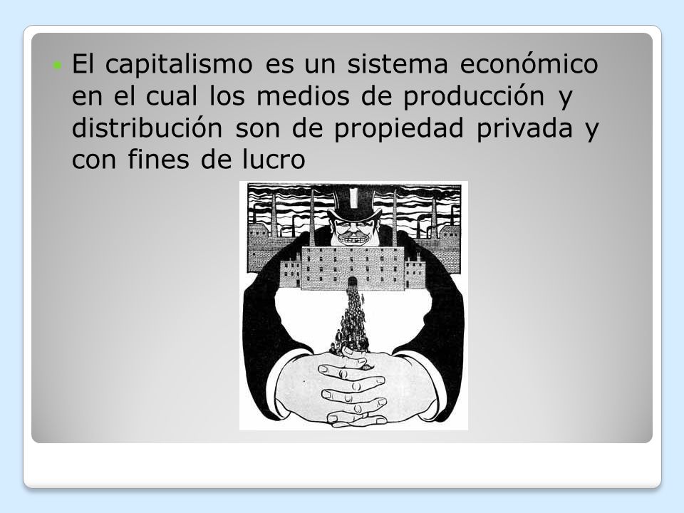 El capitalismo es un sistema económico en el cual los medios de producción y distribución son de propiedad privada y con fines de lucro