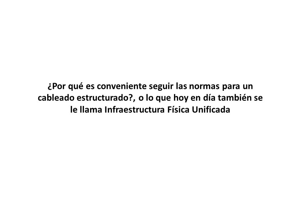 ¿Por qué es conveniente seguir las normas para un cableado estructurado , o lo que hoy en día también se le llama Infraestructura Física Unificada