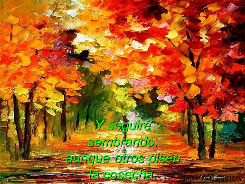 Y seguiré sembrando, aunque otros pisen la cosecha.