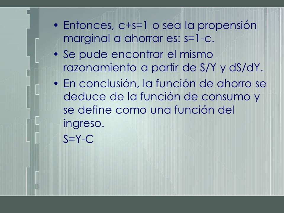 Entonces, c+s=1 o sea la propensión marginal a ahorrar es: s=1-c.