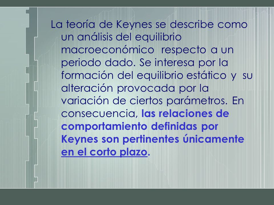 La teoría de Keynes se describe como un análisis del equilibrio macroeconómico respecto a un periodo dado.