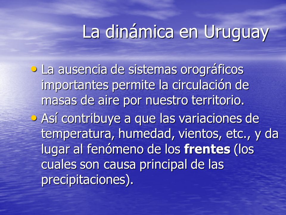 La dinámica en Uruguay La ausencia de sistemas orográficos importantes permite la circulación de masas de aire por nuestro territorio.