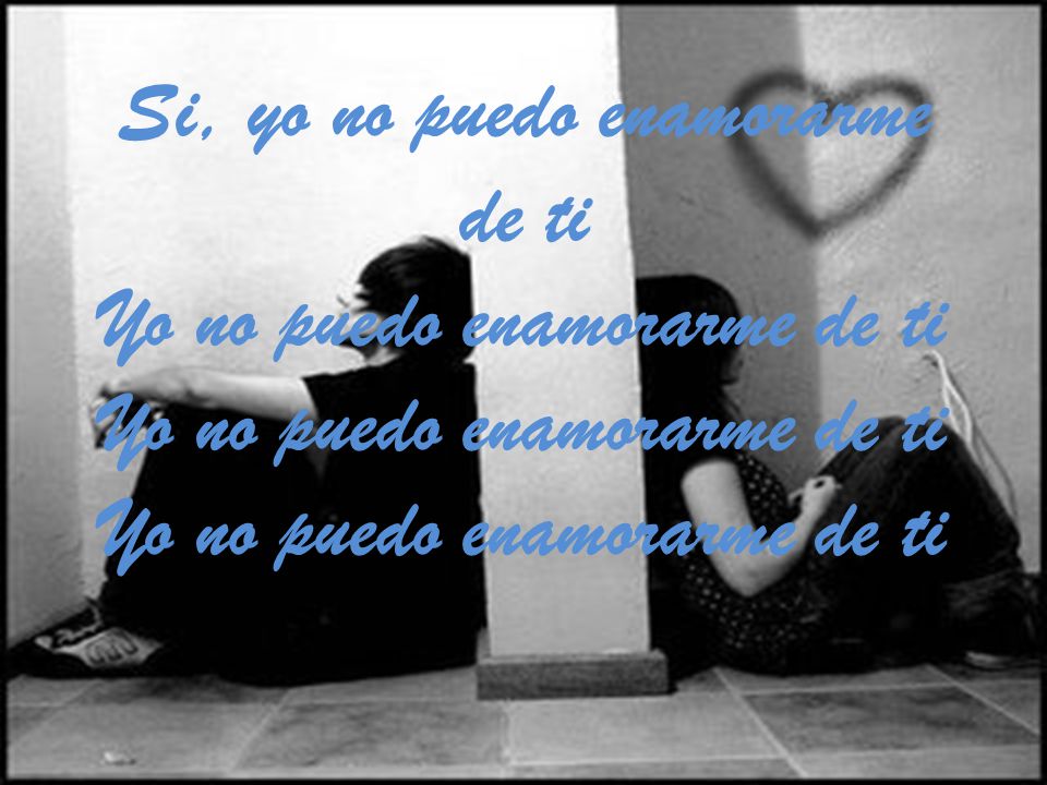 Si, yo no puedo enamorarme de ti Yo no puedo enamorarme de ti Yo no puedo enamorarme de ti Yo no puedo enamorarme de ti