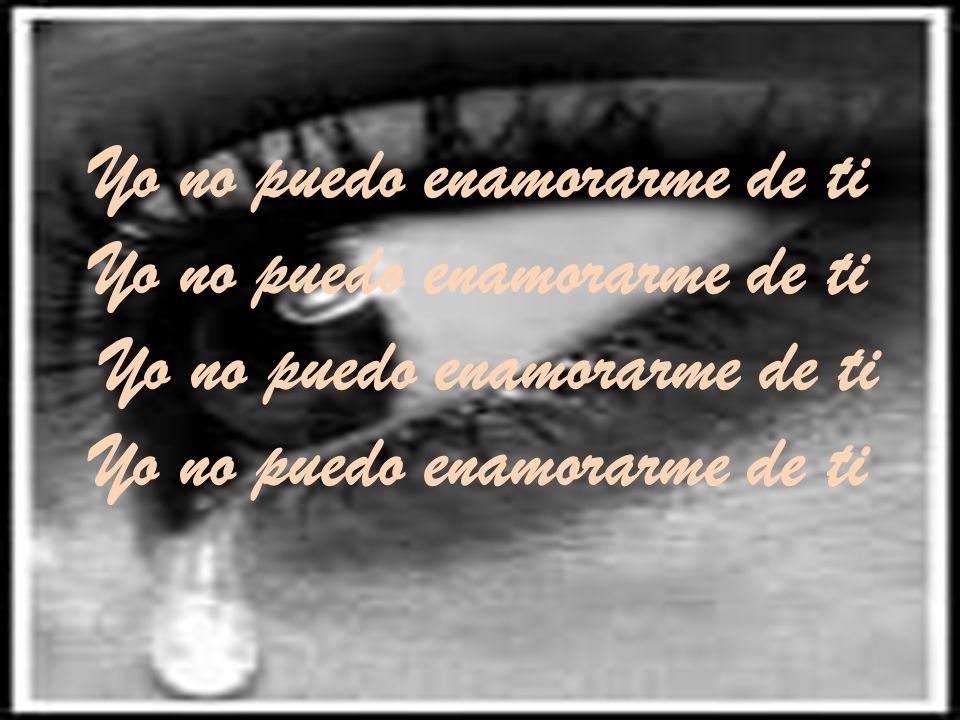 Yo no puedo enamorarme de ti Yo no puedo enamorarme de ti Yo no puedo enamorarme de ti Yo no puedo enamorarme de ti
