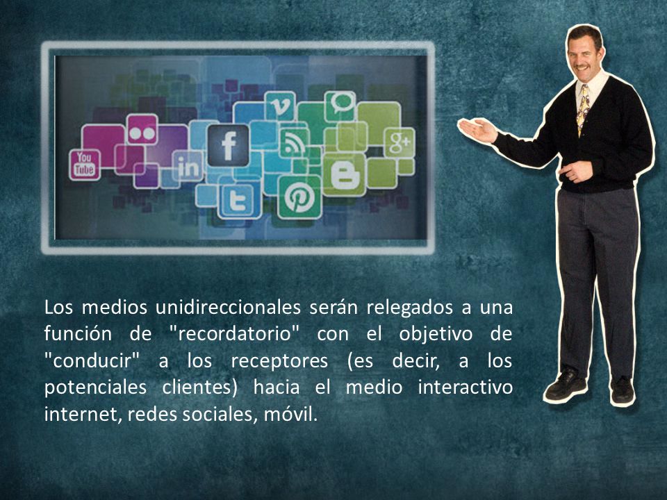 Los medios unidireccionales serán relegados a una función de recordatorio con el objetivo de conducir a los receptores (es decir, a los potenciales clientes) hacia el medio interactivo internet, redes sociales, móvil.