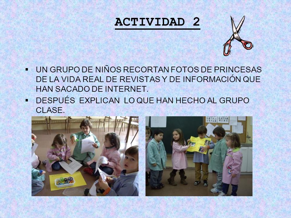 ACTIVIDAD 2 UN GRUPO DE NIÑOS RECORTAN FOTOS DE PRINCESAS DE LA VIDA REAL DE REVISTAS Y DE INFORMACIÓN QUE HAN SACADO DE INTERNET.