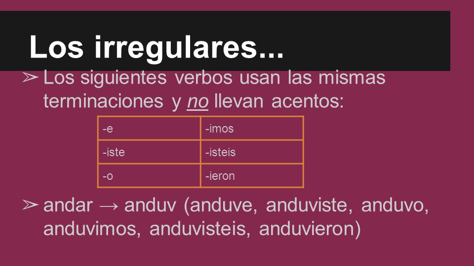 Los irregulares... Los siguientes verbos usan las mismas terminaciones y no llevan acentos: