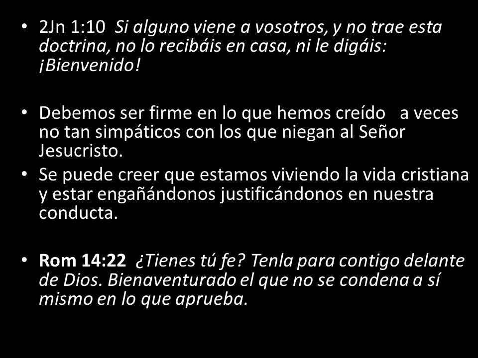 2Jn 1:10 Si alguno viene a vosotros, y no trae esta doctrina, no lo recibáis en casa, ni le digáis: ¡Bienvenido!
