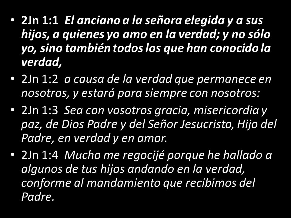 2Jn 1:1 El anciano a la señora elegida y a sus hijos, a quienes yo amo en la verdad; y no sólo yo, sino también todos los que han conocido la verdad,