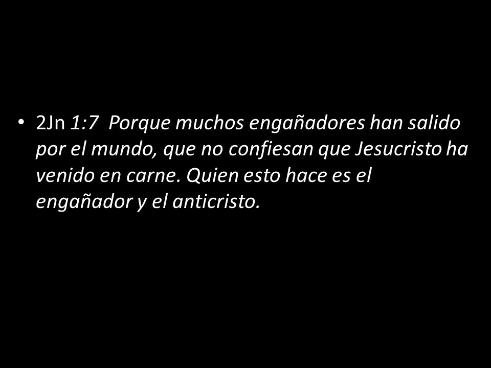 2Jn 1:7 Porque muchos engañadores han salido por el mundo, que no confiesan que Jesucristo ha venido en carne. Quien esto hace es el engañador y el anticristo.