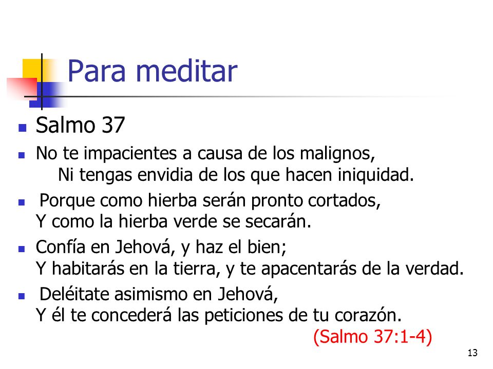 Para meditar Salmo 37. No te impacientes a causa de los malignos, Ni tengas envidia de los que hacen iniquidad.