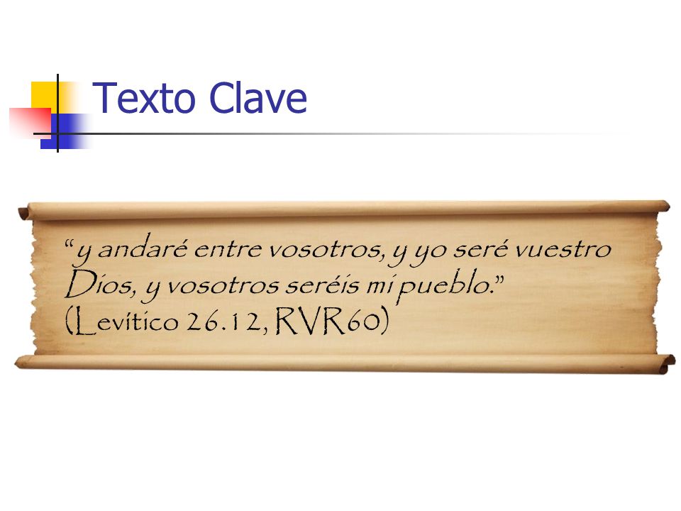 Texto Clave y andaré entre vosotros, y yo seré vuestro Dios, y vosotros seréis mi pueblo. (Levítico 26.12, RVR60)