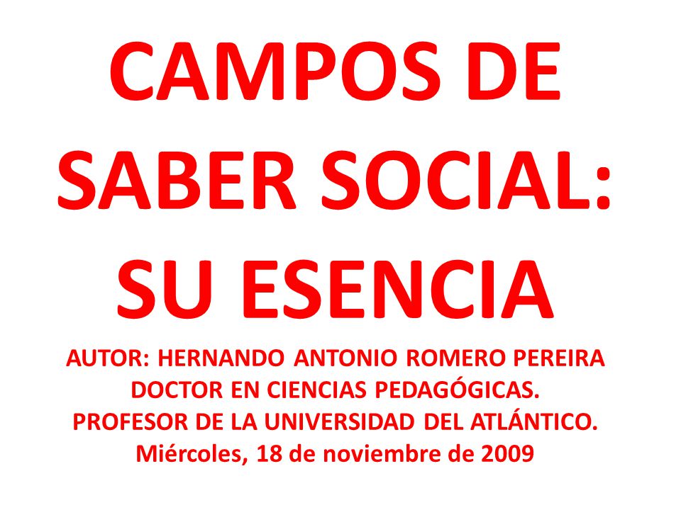 CAMPOS DE SABER SOCIAL: SU ESENCIA AUTOR: HERNANDO ANTONIO ROMERO PEREIRA DOCTOR EN CIENCIAS PEDAGÓGICAS.