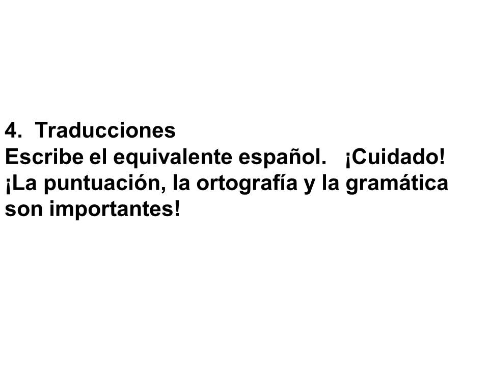 4. Traducciones Escribe el equivalente español. ¡Cuidado! ¡La puntuación, la ortografía y la gramática.