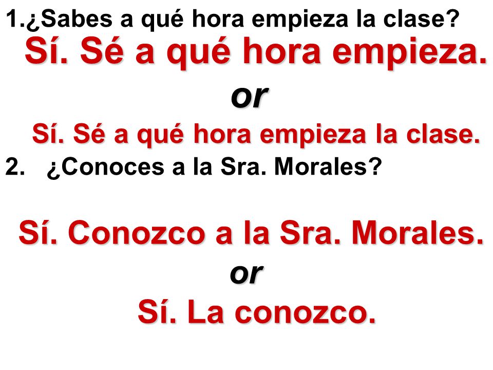 Sí. Sé a qué hora empieza. or Sí. Conozco a la Sra. Morales. or