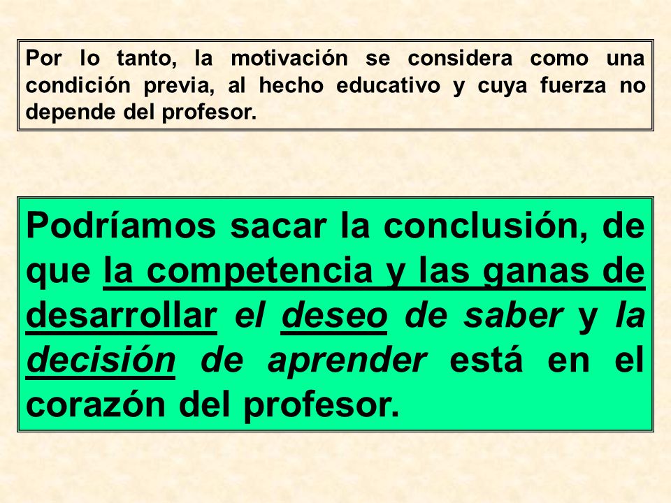 Por lo tanto, la motivación se considera como una condición previa, al hecho educativo y cuya fuerza no depende del profesor.