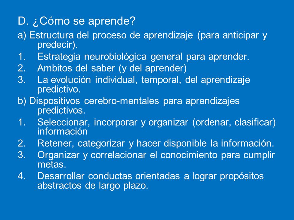 D. ¿Cómo se aprende a) Estructura del proceso de aprendizaje (para anticipar y predecir). Estrategia neurobiológica general para aprender.
