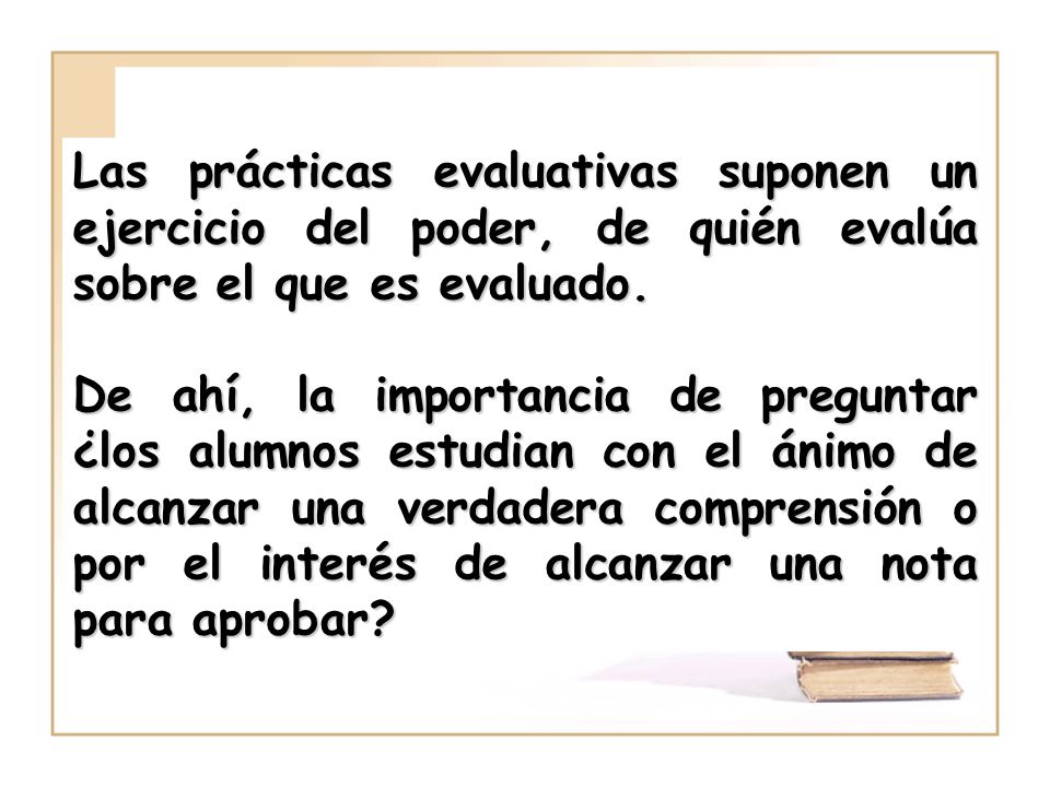 Las prácticas evaluativas suponen un ejercicio del poder, de quién evalúa sobre el que es evaluado.