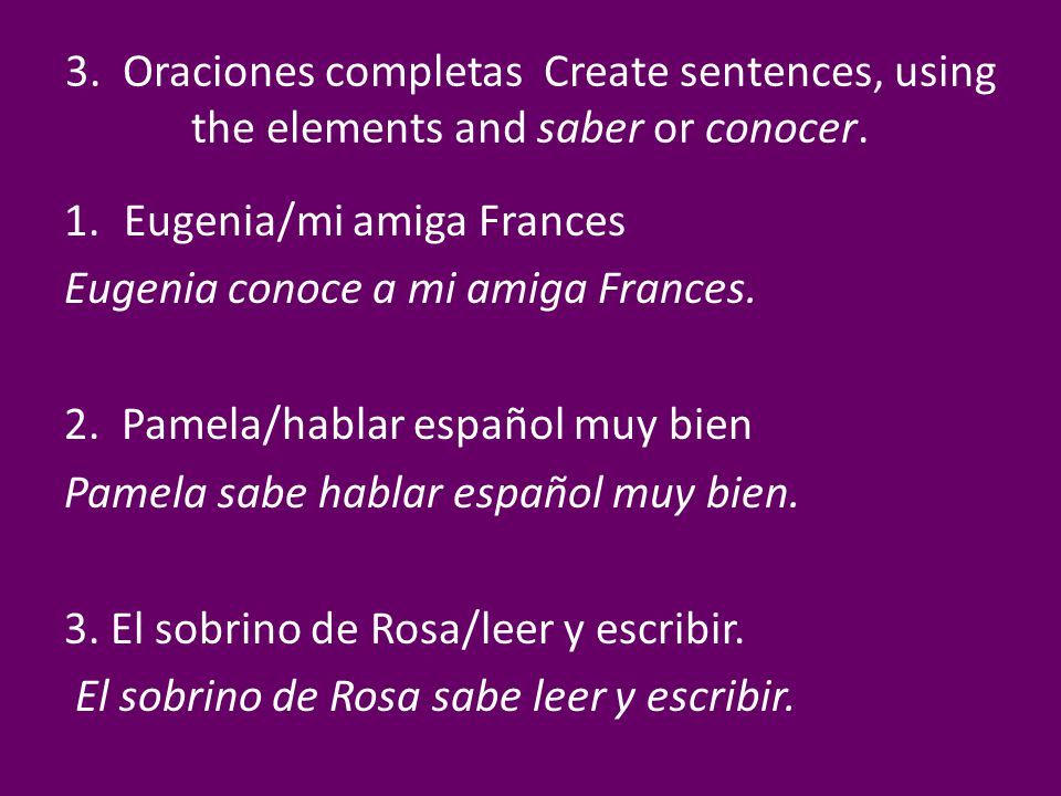 3. Oraciones completas Create sentences, using the elements and saber or conocer.