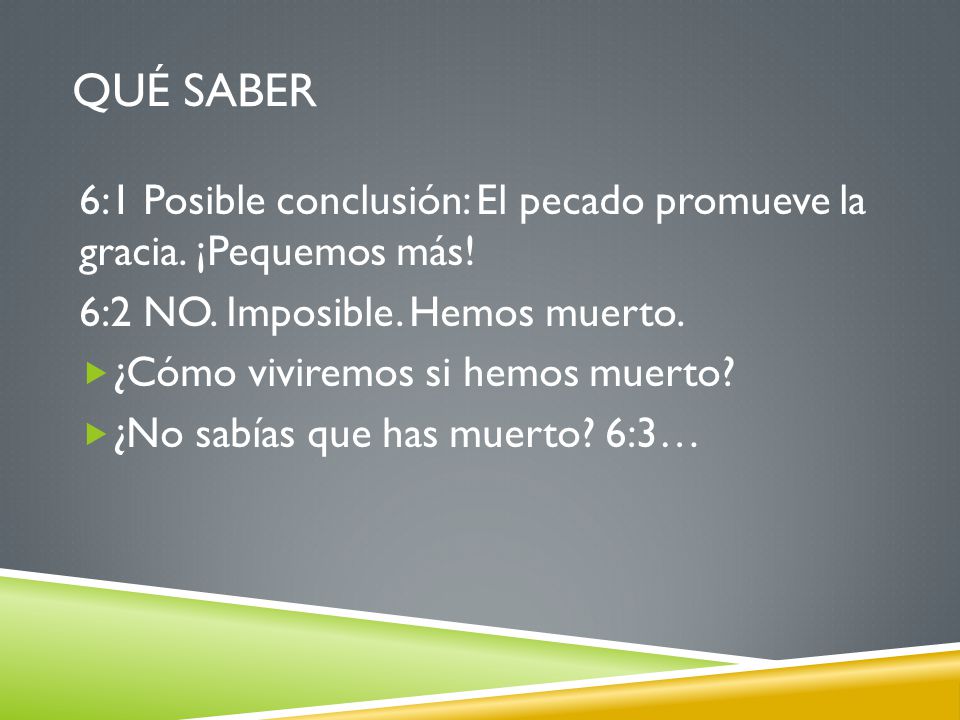 Qué saber 6:1 Posible conclusión: El pecado promueve la gracia. ¡Pequemos más! 6:2 NO. Imposible. Hemos muerto.