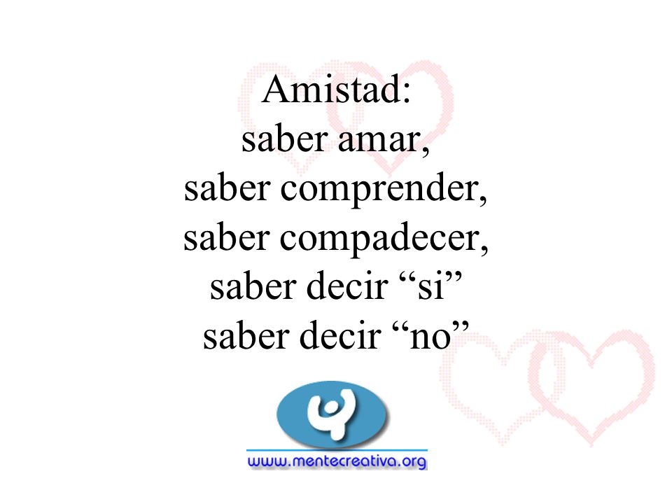 Amistad: saber amar, saber comprender, saber compadecer, saber decir si saber decir no